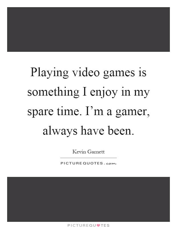 Playing video games is something I enjoy in my spare time. I'm a gamer, always have been Picture Quote #1