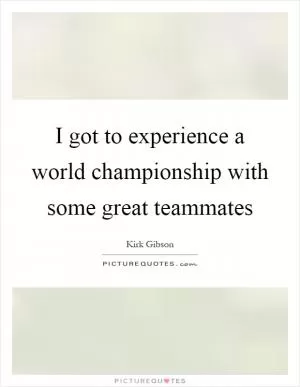 I got to experience a world championship with some great teammates Picture Quote #1