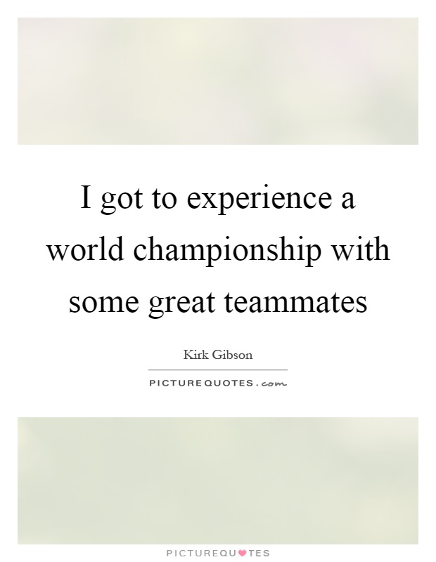 I got to experience a world championship with some great teammates Picture Quote #1