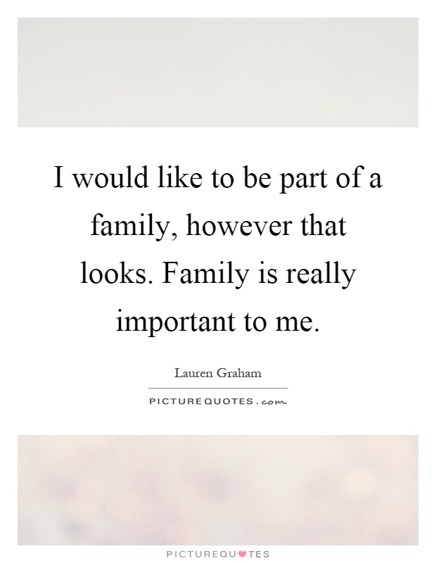 I would like to be part of a family, however that looks. Family is really important to me Picture Quote #1