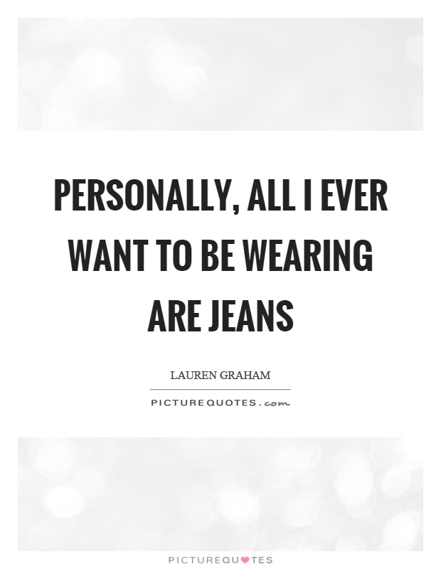 Personally, all I ever want to be wearing are jeans Picture Quote #1