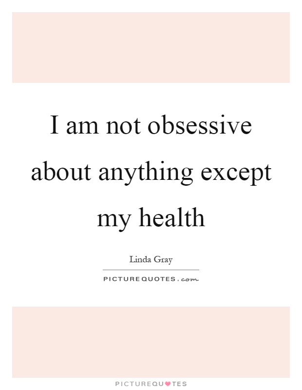 I am not obsessive about anything except my health Picture Quote #1