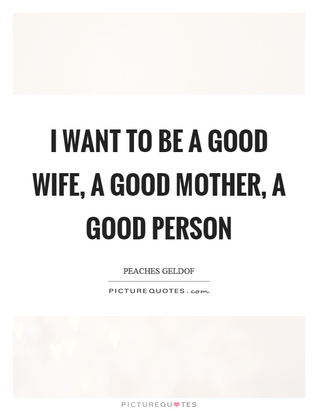 I want to be a good wife, a good mother, a good person Picture Quote #1