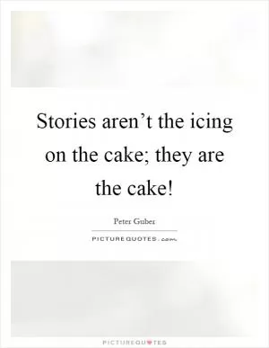 Stories aren’t the icing on the cake; they are the cake! Picture Quote #1