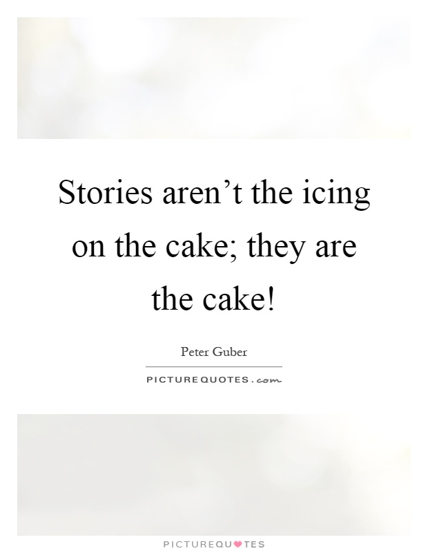 Stories aren't the icing on the cake; they are the cake! Picture Quote #1