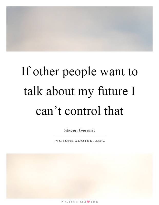 If other people want to talk about my future I can't control that Picture Quote #1