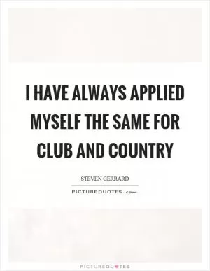 I have always applied myself the same for club and country Picture Quote #1
