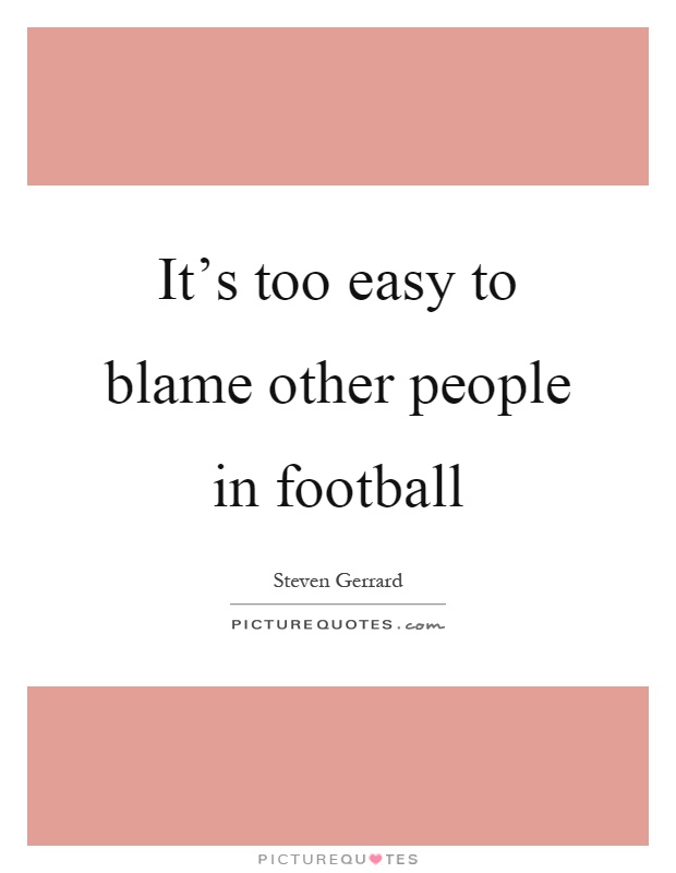 It's too easy to blame other people in football Picture Quote #1