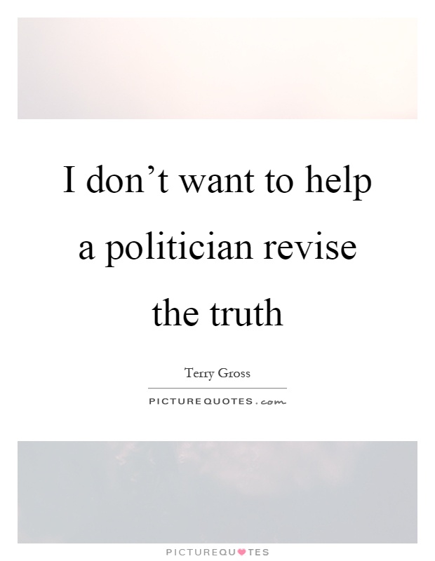 I don't want to help a politician revise the truth Picture Quote #1