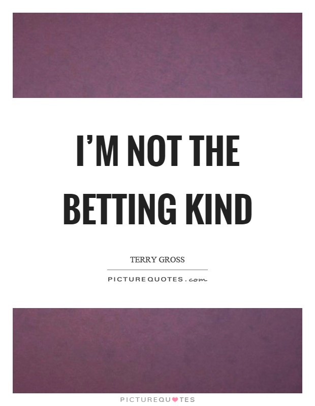 I'm not the betting kind Picture Quote #1