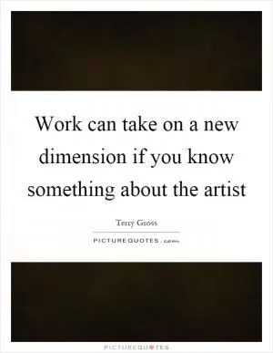 Work can take on a new dimension if you know something about the artist Picture Quote #1