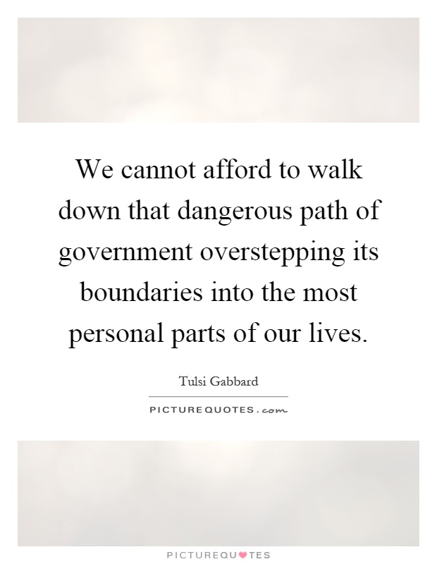 We cannot afford to walk down that dangerous path of government overstepping its boundaries into the most personal parts of our lives Picture Quote #1