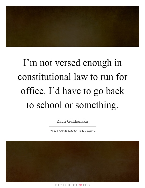 I'm not versed enough in constitutional law to run for office. I'd have to go back to school or something Picture Quote #1