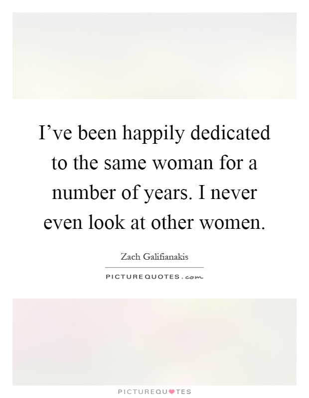 I've been happily dedicated to the same woman for a number of years. I never even look at other women Picture Quote #1