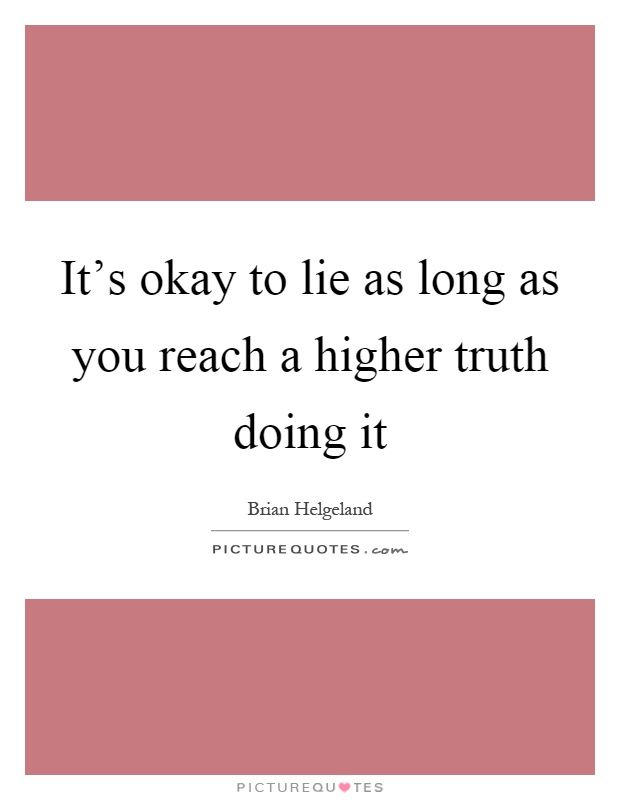 It's okay to lie as long as you reach a higher truth doing it Picture Quote #1