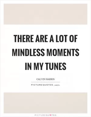 There are a lot of mindless moments in my tunes Picture Quote #1