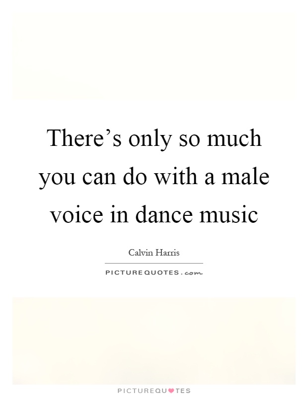 There's only so much you can do with a male voice in dance music Picture Quote #1