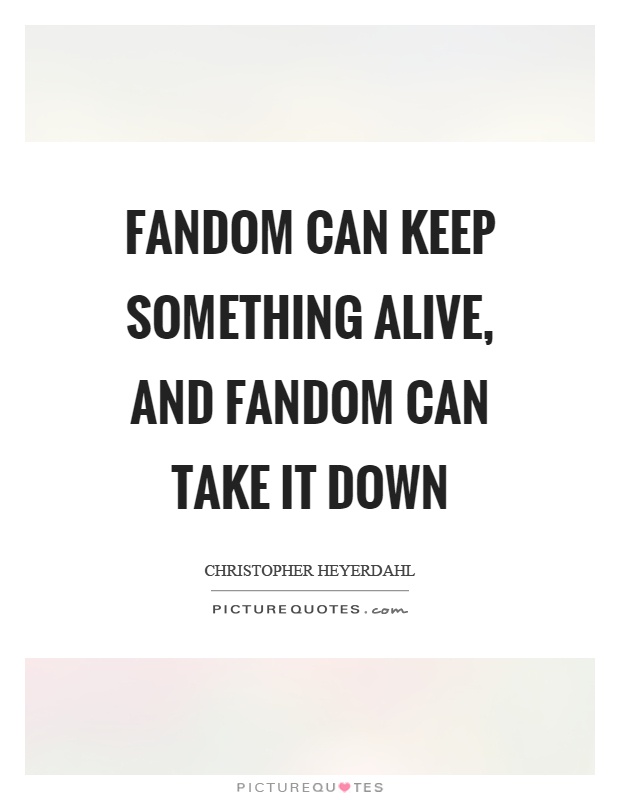 Fandom can keep something alive, and fandom can take it down Picture Quote #1