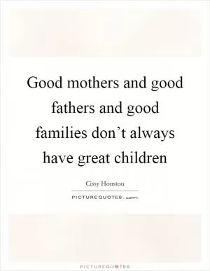 Good mothers and good fathers and good families don’t always have great children Picture Quote #1