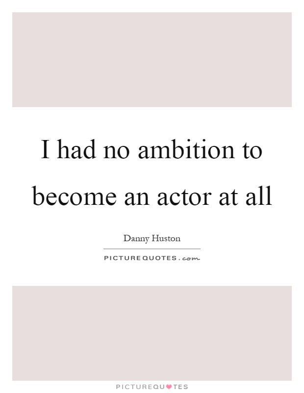 I had no ambition to become an actor at all Picture Quote #1