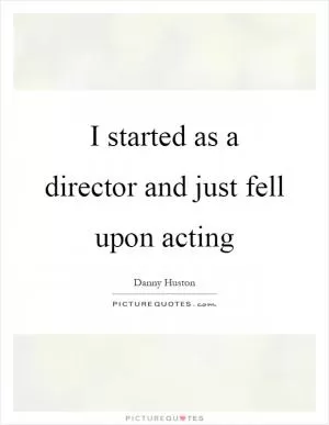 I started as a director and just fell upon acting Picture Quote #1