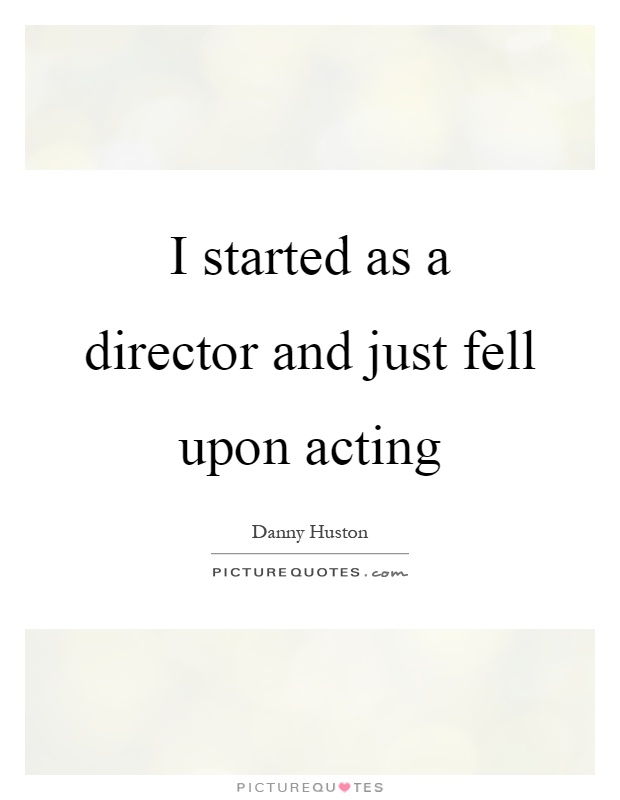 I started as a director and just fell upon acting Picture Quote #1