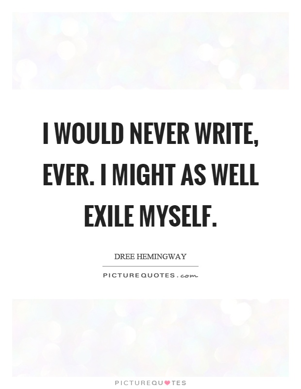 I would never write, ever. I might as well exile myself Picture Quote #1