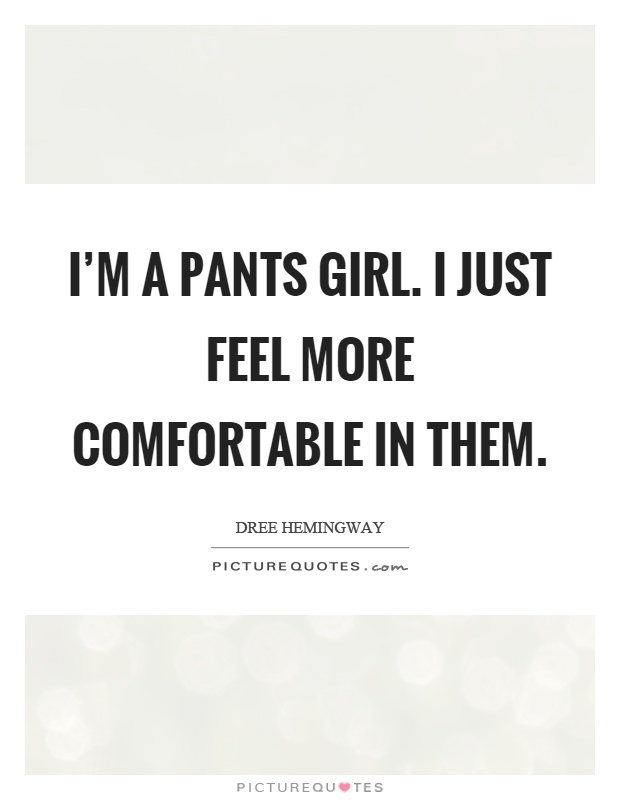 I'm a pants girl. I just feel more comfortable in them Picture Quote #1