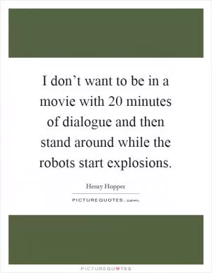 I don’t want to be in a movie with 20 minutes of dialogue and then stand around while the robots start explosions Picture Quote #1