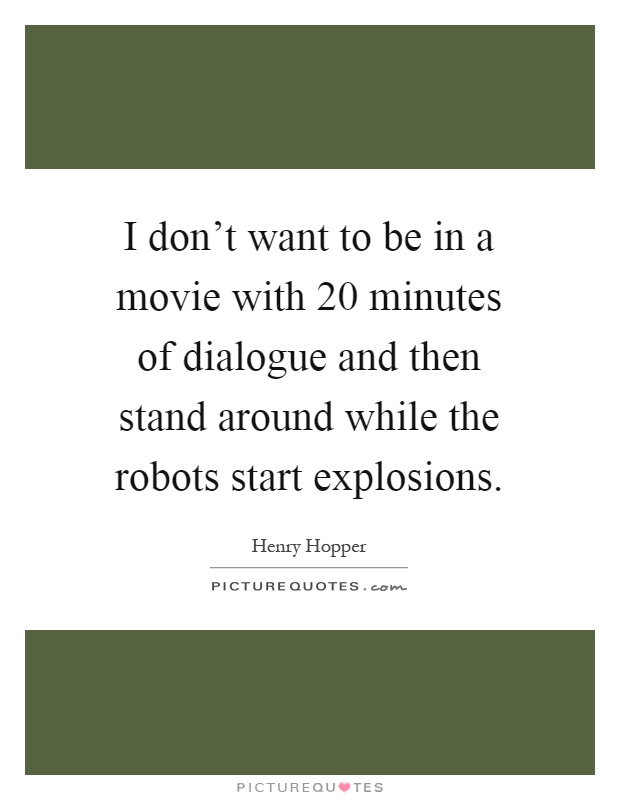 I don't want to be in a movie with 20 minutes of dialogue and then stand around while the robots start explosions Picture Quote #1