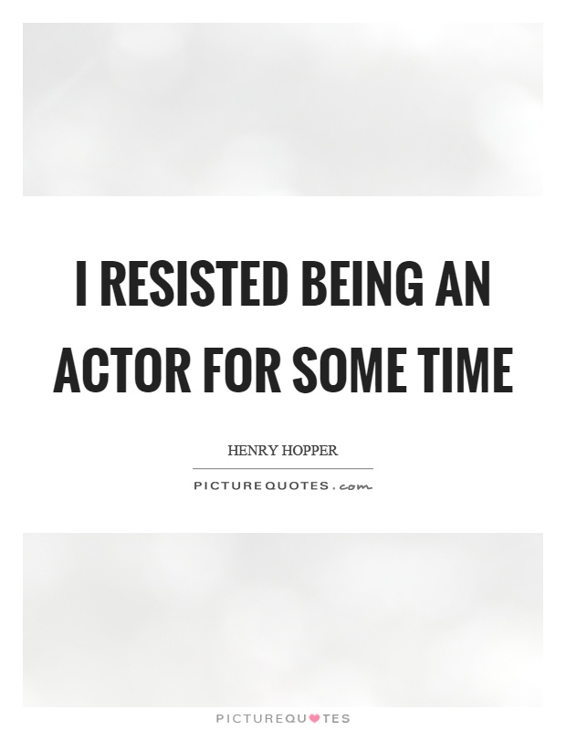 I resisted being an actor for some time Picture Quote #1