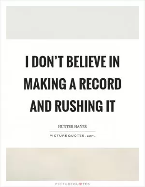 I don’t believe in making a record and rushing it Picture Quote #1