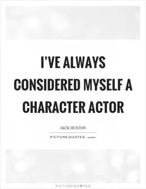 I’ve always considered myself a character actor Picture Quote #1