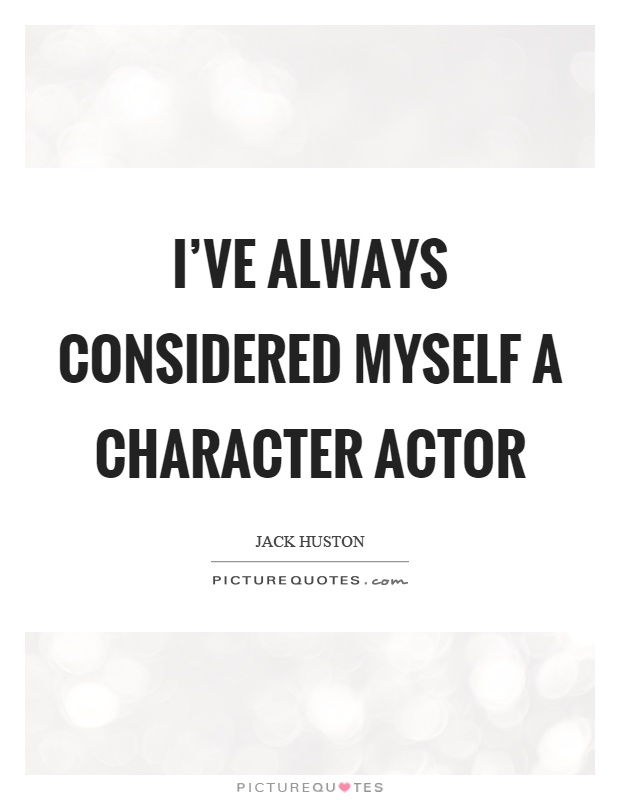 I've always considered myself a character actor Picture Quote #1
