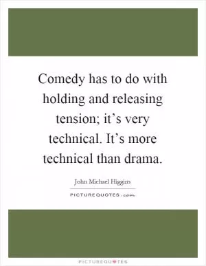 Comedy has to do with holding and releasing tension; it’s very technical. It’s more technical than drama Picture Quote #1