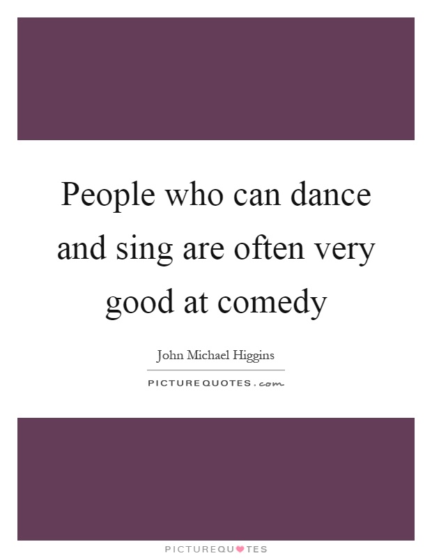 People who can dance and sing are often very good at comedy Picture Quote #1