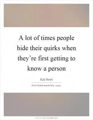 A lot of times people hide their quirks when they’re first getting to know a person Picture Quote #1