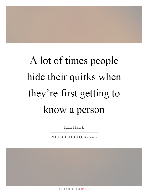 A lot of times people hide their quirks when they're first getting to know a person Picture Quote #1