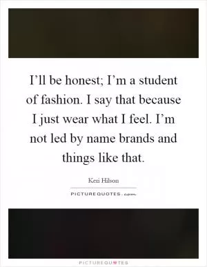 I’ll be honest; I’m a student of fashion. I say that because I just wear what I feel. I’m not led by name brands and things like that Picture Quote #1