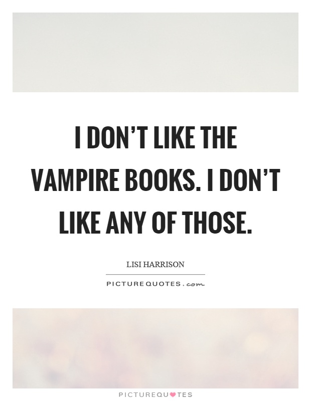 I don't like the vampire books. I don't like any of those Picture Quote #1