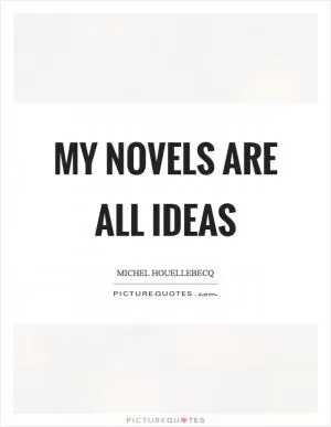 My novels are all ideas Picture Quote #1