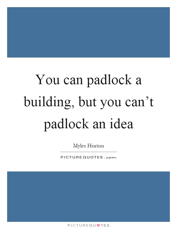 You can padlock a building, but you can't padlock an idea Picture Quote #1