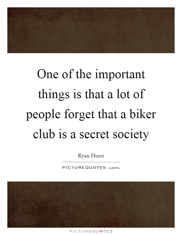 One of the important things is that a lot of people forget that a biker club is a secret society Picture Quote #1