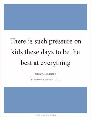 There is such pressure on kids these days to be the best at everything Picture Quote #1