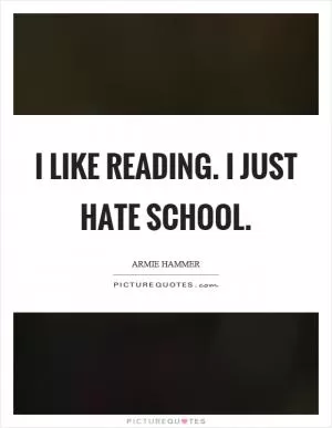 I like reading. I just hate school Picture Quote #1