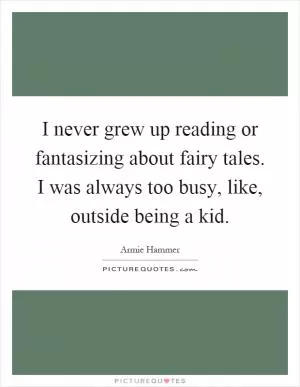 I never grew up reading or fantasizing about fairy tales. I was always too busy, like, outside being a kid Picture Quote #1