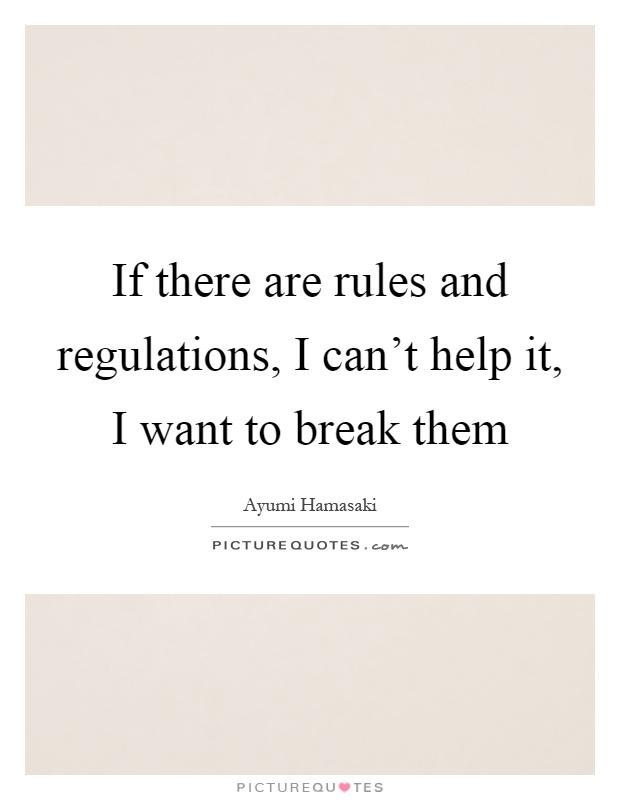If there are rules and regulations, I can't help it, I want to break them Picture Quote #1