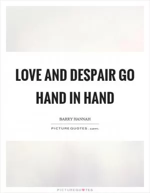 Love and despair go hand in hand Picture Quote #1