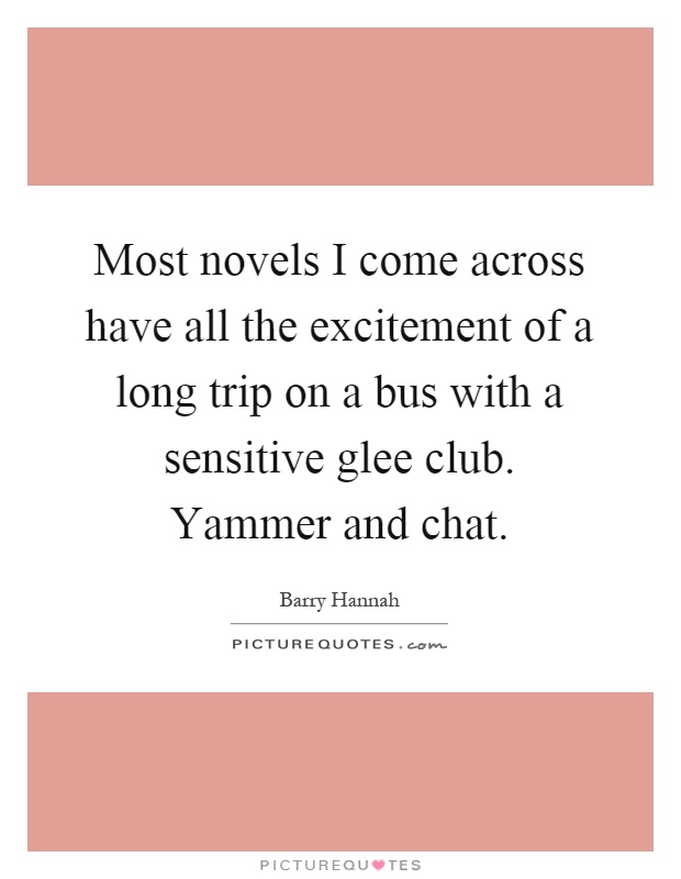 Most novels I come across have all the excitement of a long trip on a bus with a sensitive glee club. Yammer and chat Picture Quote #1