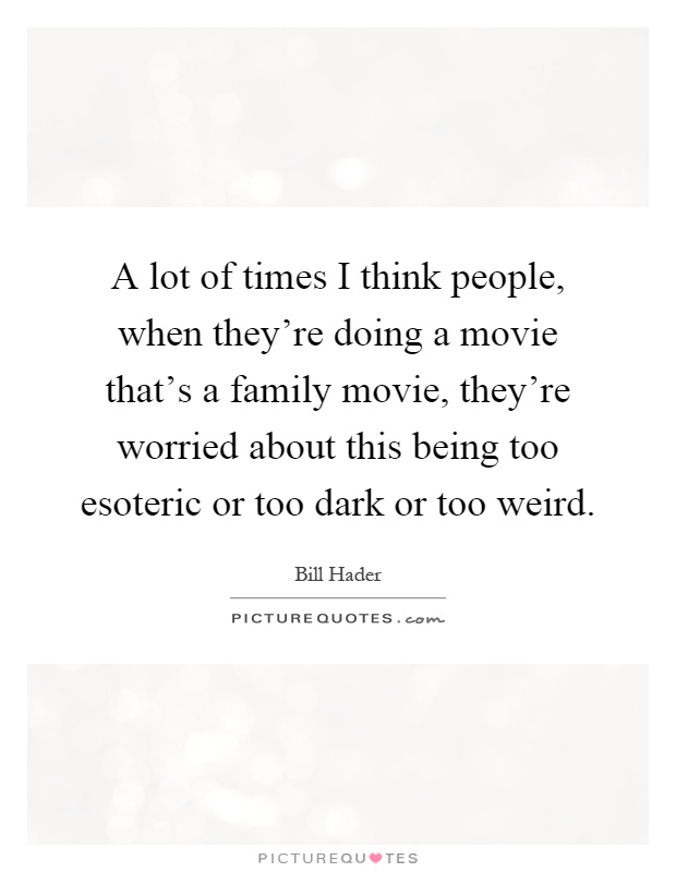 A lot of times I think people, when they're doing a movie that's a family movie, they're worried about this being too esoteric or too dark or too weird Picture Quote #1
